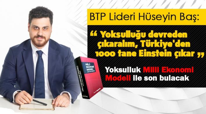 BTP Lideri Hüseyin Baş : Yoksulluğu devreden çıkaralım, Türkiye’den 1000 tane Einstein çıkar