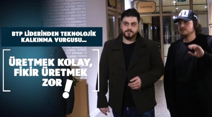 BTP LİDERİNDEN TEKNOLOJİK KALKINMA VURGUSU…
ÜRETMEK KOLAY, FİKİR ÜRETMEK ZOR !