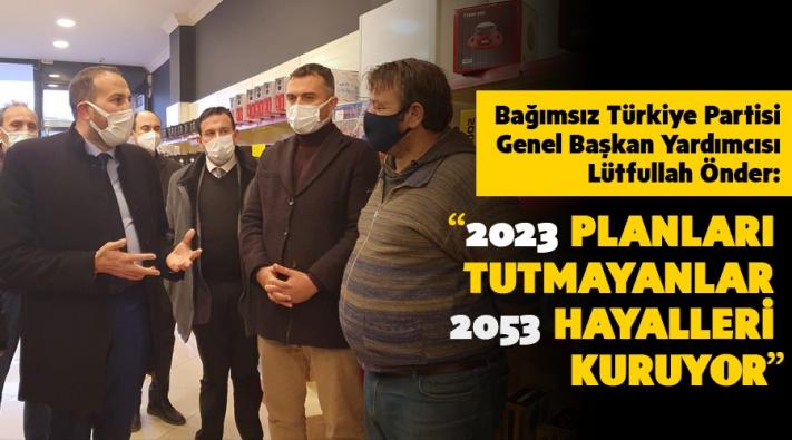 ”2023 PLANLARI TUTMAYANLAR 2053 HAYALLERİ KURUYOR”