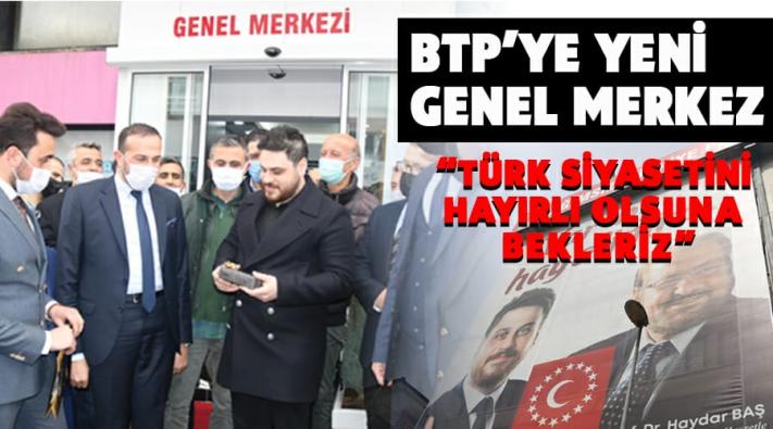 BTP’YE YENİ GENEL MERKEZ
HÜSEYİN BAŞ:TÜRK SİYASETİNİ HAYIRLI OLSUNA BEKLERİZ