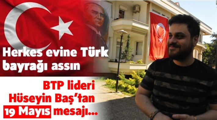 BTP lideri Hüseyin Baş’tan 19 Mayıs mesajı…Herkes evine Türk bayrağı assın