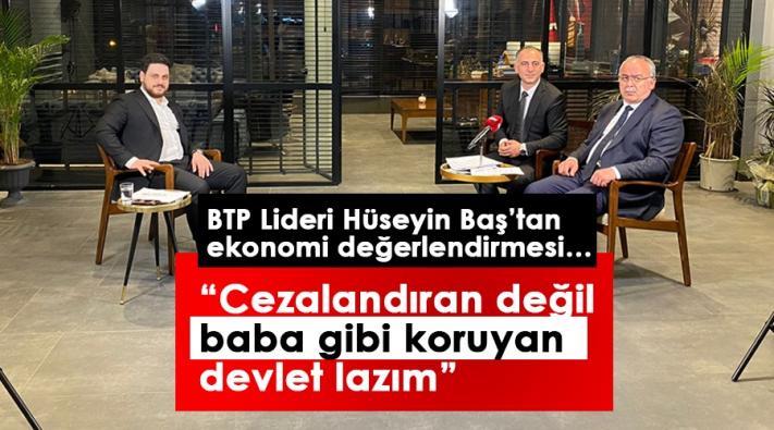 BTP Liderinden ekonomi değerlendirmesi…
“Cezalandıran değil baba gibi koruyan devlet lazım”