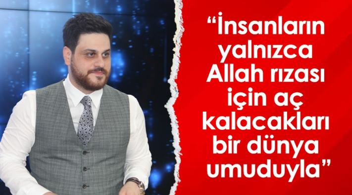 <“İnsanların Yalnızca Allah Rızası İçin Aç Kalacakları Bir Dünya Umuduyla”